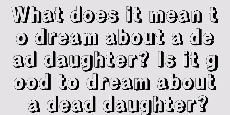 What does it mean to dream about a dead daughter? Is it good to dream about a dead daughter?