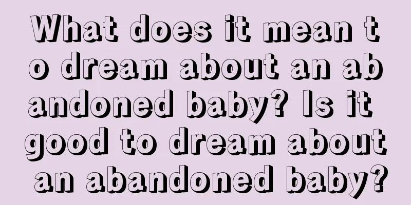 What does it mean to dream about an abandoned baby? Is it good to dream about an abandoned baby?