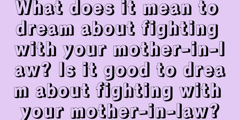 What does it mean to dream about fighting with your mother-in-law? Is it good to dream about fighting with your mother-in-law?