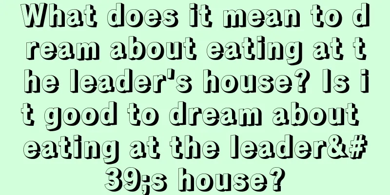 What does it mean to dream about eating at the leader's house? Is it good to dream about eating at the leader's house?