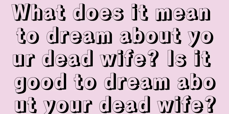 What does it mean to dream about your dead wife? Is it good to dream about your dead wife?