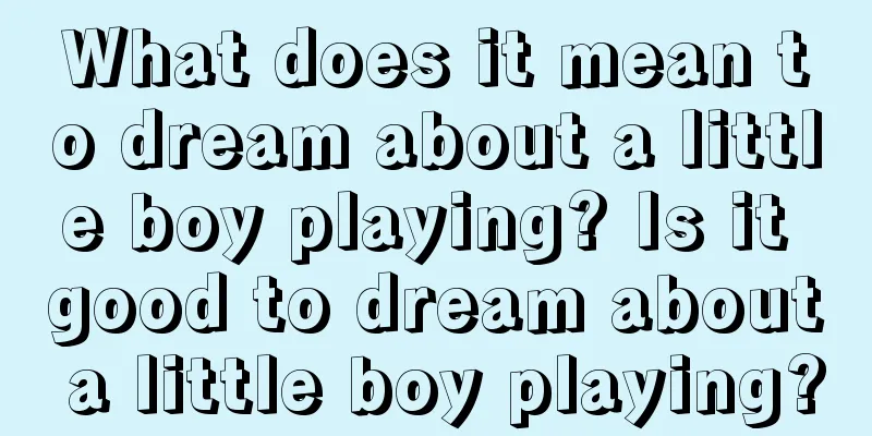 What does it mean to dream about a little boy playing? Is it good to dream about a little boy playing?