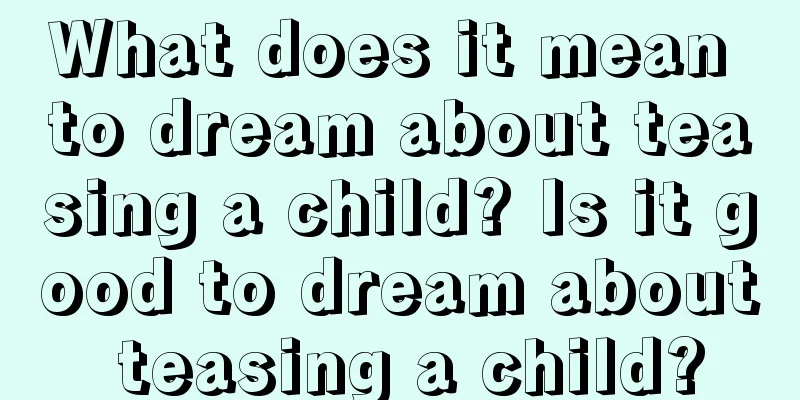 What does it mean to dream about teasing a child? Is it good to dream about teasing a child?