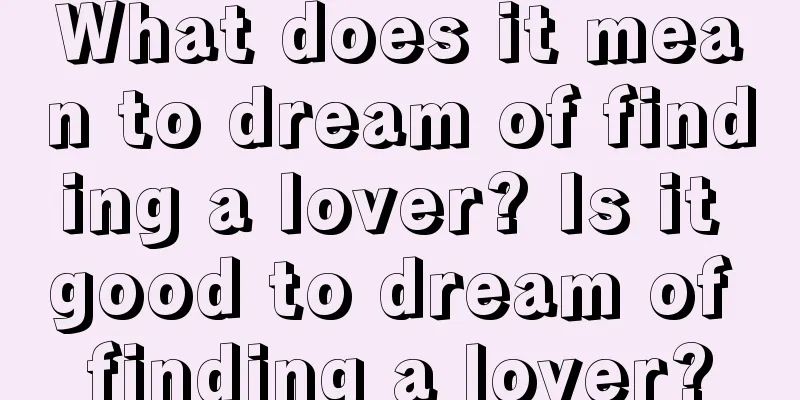 What does it mean to dream of finding a lover? Is it good to dream of finding a lover?