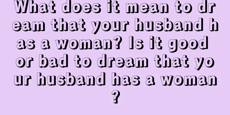 What does it mean to dream that your husband has a woman? Is it good or bad to dream that your husband has a woman?