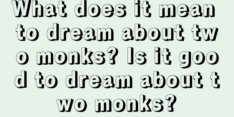 What does it mean to dream about two monks? Is it good to dream about two monks?