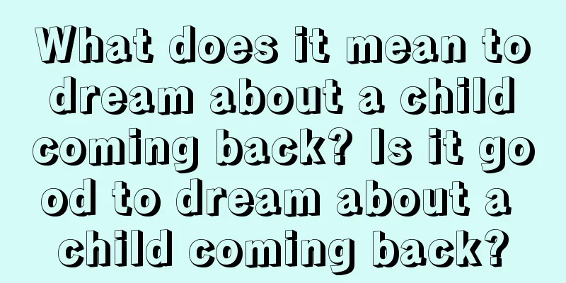 What does it mean to dream about a child coming back? Is it good to dream about a child coming back?