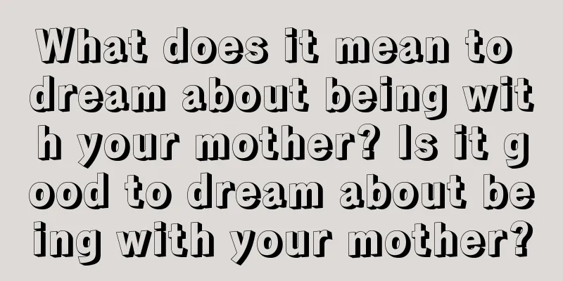 What does it mean to dream about being with your mother? Is it good to dream about being with your mother?