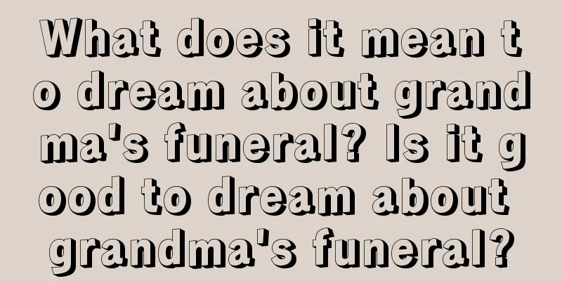 What does it mean to dream about grandma's funeral? Is it good to dream about grandma's funeral?