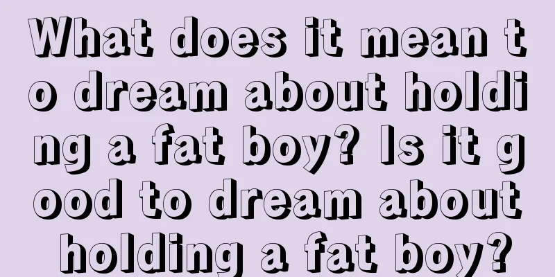 What does it mean to dream about holding a fat boy? Is it good to dream about holding a fat boy?