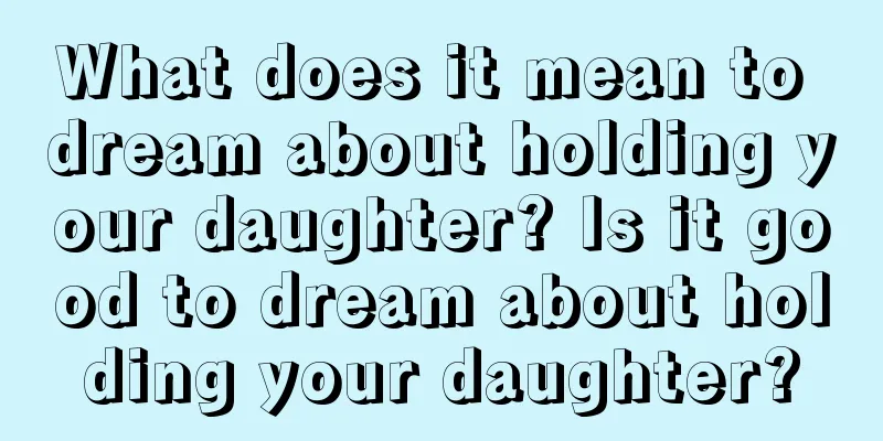 What does it mean to dream about holding your daughter? Is it good to dream about holding your daughter?