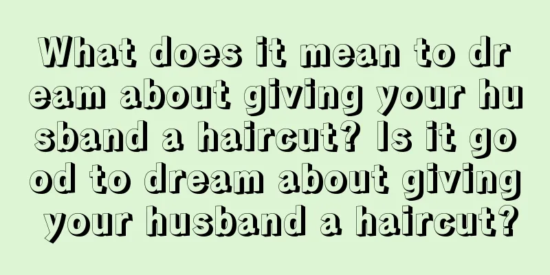 What does it mean to dream about giving your husband a haircut? Is it good to dream about giving your husband a haircut?