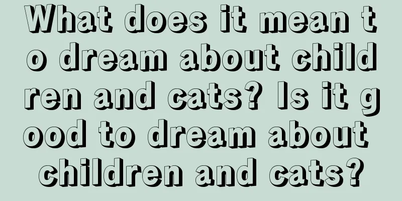 What does it mean to dream about children and cats? Is it good to dream about children and cats?