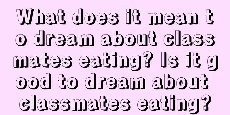 What does it mean to dream about classmates eating? Is it good to dream about classmates eating?