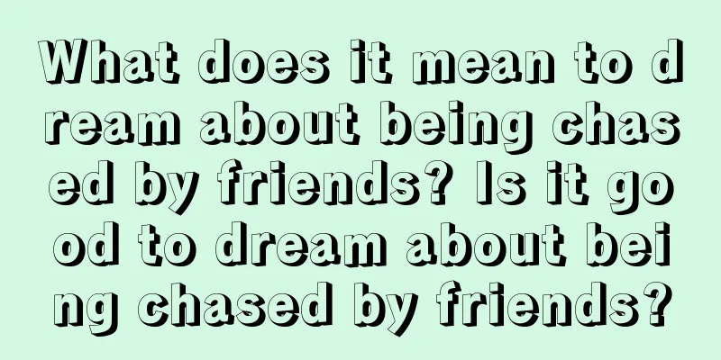 What does it mean to dream about being chased by friends? Is it good to dream about being chased by friends?