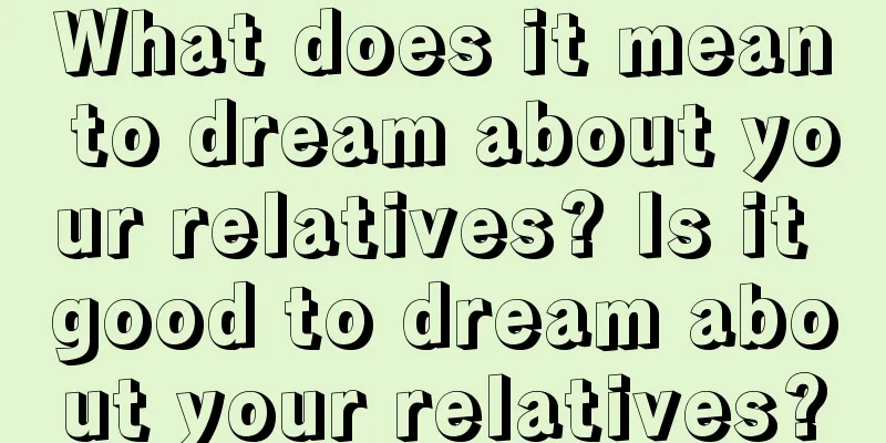 What does it mean to dream about your relatives? Is it good to dream about your relatives?