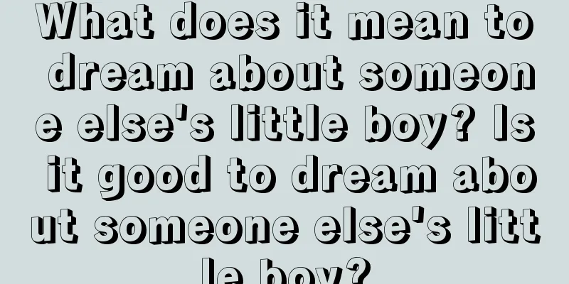 What does it mean to dream about someone else's little boy? Is it good to dream about someone else's little boy?