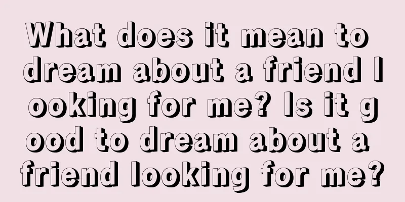 What does it mean to dream about a friend looking for me? Is it good to dream about a friend looking for me?