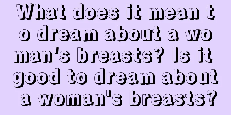 What does it mean to dream about a woman's breasts? Is it good to dream about a woman's breasts?