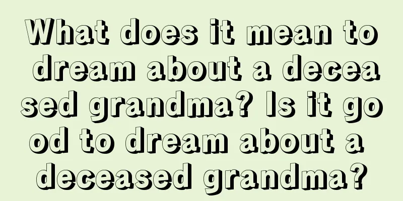 What does it mean to dream about a deceased grandma? Is it good to dream about a deceased grandma?