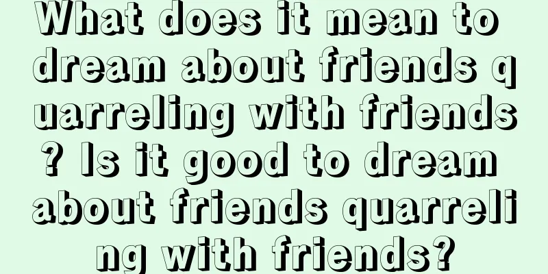 What does it mean to dream about friends quarreling with friends? Is it good to dream about friends quarreling with friends?