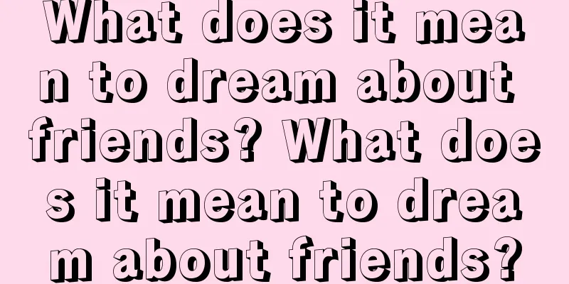 What does it mean to dream about friends? What does it mean to dream about friends?