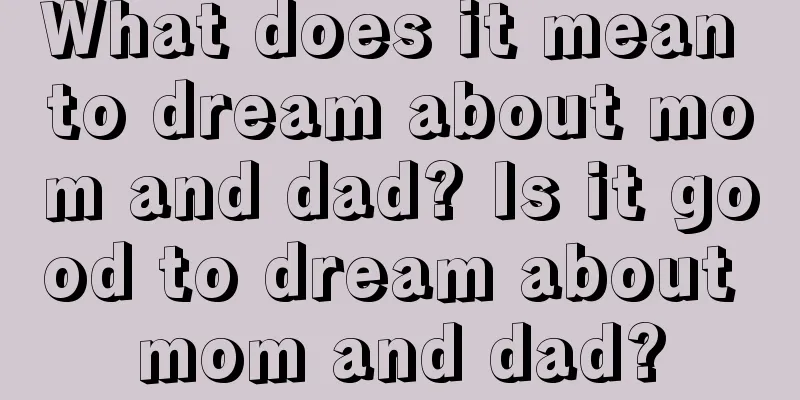 What does it mean to dream about mom and dad? Is it good to dream about mom and dad?