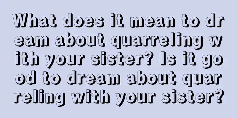 What does it mean to dream about quarreling with your sister? Is it good to dream about quarreling with your sister?