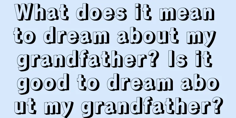 What does it mean to dream about my grandfather? Is it good to dream about my grandfather?