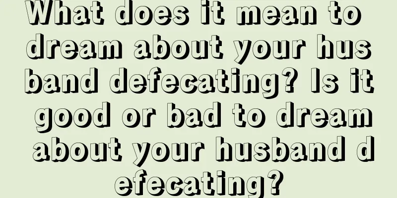 What does it mean to dream about your husband defecating? Is it good or bad to dream about your husband defecating?