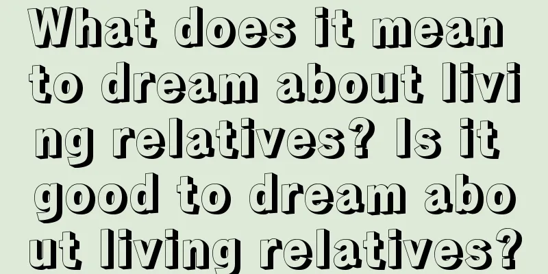 What does it mean to dream about living relatives? Is it good to dream about living relatives?