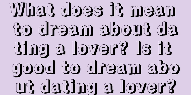 What does it mean to dream about dating a lover? Is it good to dream about dating a lover?