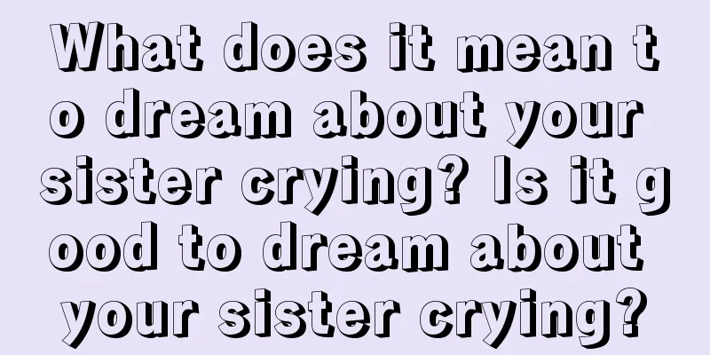 What does it mean to dream about your sister crying? Is it good to dream about your sister crying?