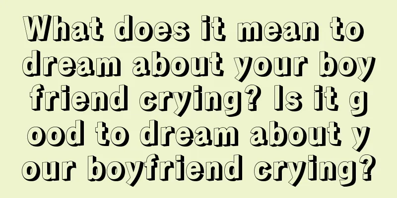 What does it mean to dream about your boyfriend crying? Is it good to dream about your boyfriend crying?