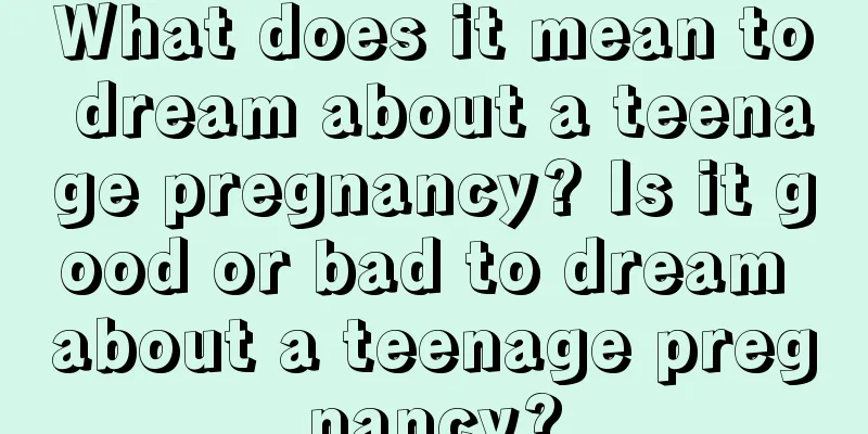 What does it mean to dream about a teenage pregnancy? Is it good or bad to dream about a teenage pregnancy?