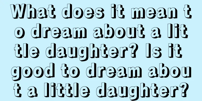 What does it mean to dream about a little daughter? Is it good to dream about a little daughter?