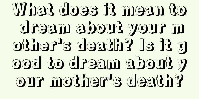 What does it mean to dream about your mother's death? Is it good to dream about your mother's death?