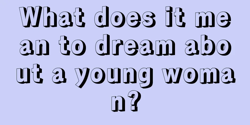 What does it mean to dream about a young woman?