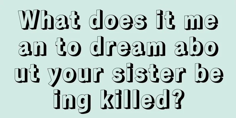 What does it mean to dream about your sister being killed?