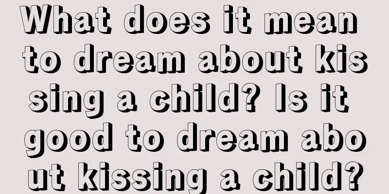 What does it mean to dream about kissing a child? Is it good to dream about kissing a child?