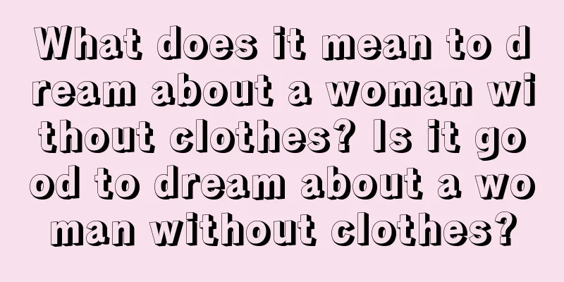 What does it mean to dream about a woman without clothes? Is it good to dream about a woman without clothes?