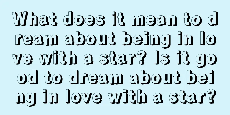 What does it mean to dream about being in love with a star? Is it good to dream about being in love with a star?