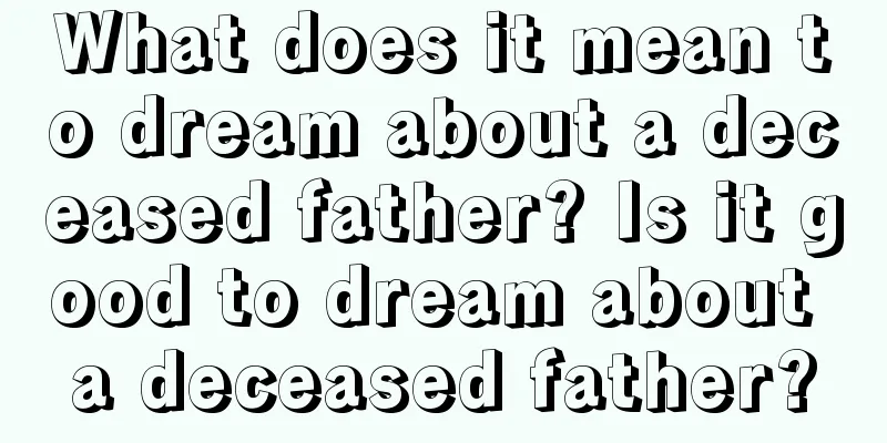 What does it mean to dream about a deceased father? Is it good to dream about a deceased father?