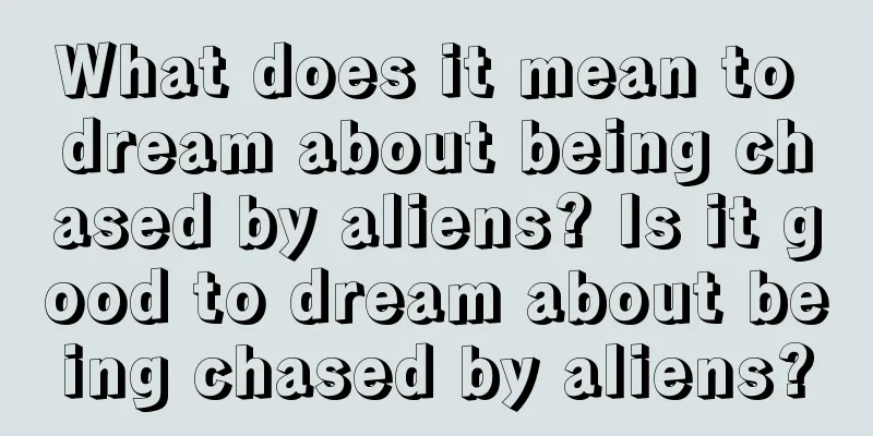 What does it mean to dream about being chased by aliens? Is it good to dream about being chased by aliens?