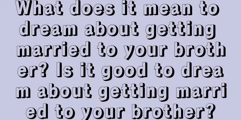 What does it mean to dream about getting married to your brother? Is it good to dream about getting married to your brother?