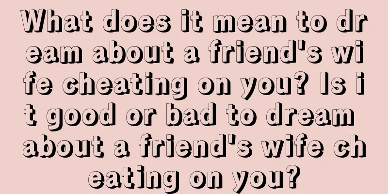 What does it mean to dream about a friend's wife cheating on you? Is it good or bad to dream about a friend's wife cheating on you?