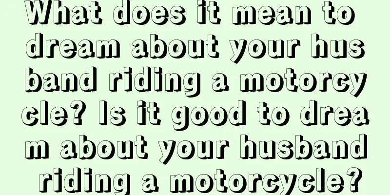 What does it mean to dream about your husband riding a motorcycle? Is it good to dream about your husband riding a motorcycle?