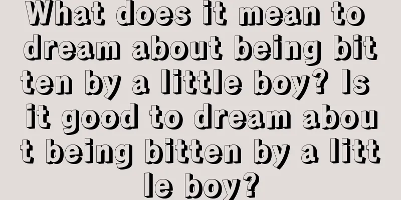 What does it mean to dream about being bitten by a little boy? Is it good to dream about being bitten by a little boy?