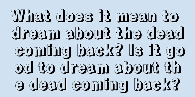 What does it mean to dream about the dead coming back? Is it good to dream about the dead coming back?