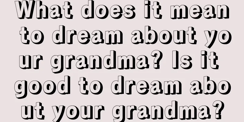 What does it mean to dream about your grandma? Is it good to dream about your grandma?